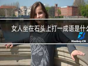 女人坐在石头上打一成语是什么