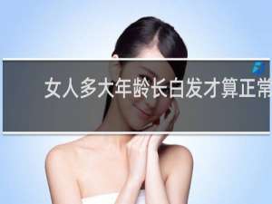女人多大年龄长白发才算正常