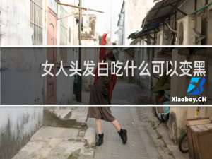 女人头发白吃什么可以变黑