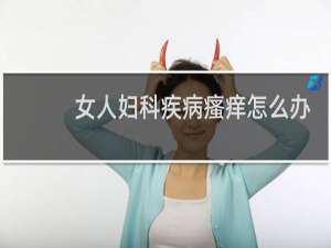 女人妇科疾病瘙痒怎么办