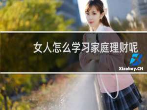 女人怎么学习家庭理财呢