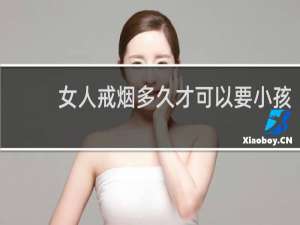 女人戒烟多久才可以要小孩