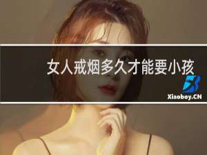 女人戒烟多久才能要小孩