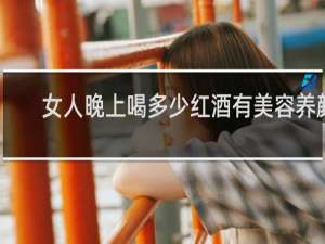 女人晚上喝多少红酒有美容养颜