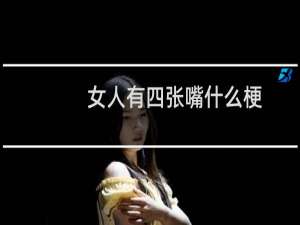 女人有四张嘴什么梗？女人有四张嘴是什么意思什么梗