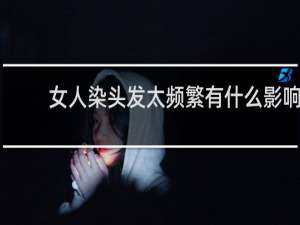 女人染头发太频繁有什么影响
