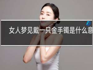 女人梦见戴一只金手镯是什么意思