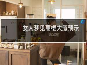 女人梦见高楼大厦预示什么（梦见高楼大厦预示什么）