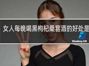 女人每晚喝黑枸杞桑葚酒的好处是什么