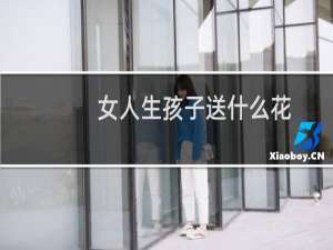 女人生孩子送什么花