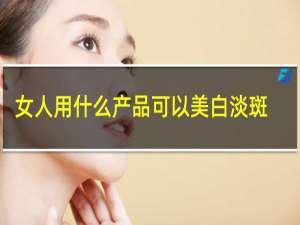 女人用什么产品可以美白淡斑