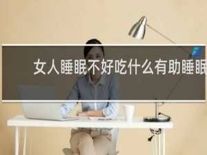 女人睡眠不好吃什么有助睡眠