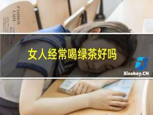 女人经常喝绿茶好吗