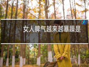 女人脾气越来越暴躁是怎么回事（女人脾气暴躁的原因都有哪些）