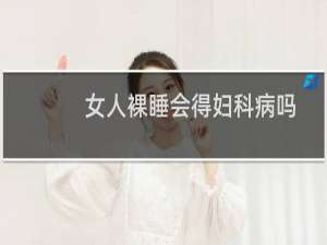 女人裸睡会得妇科病吗