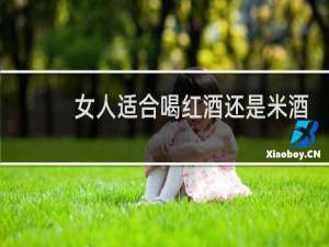 女人适合喝红酒还是米酒