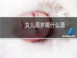 女儿周岁喝什么酒