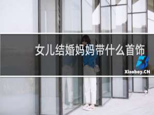女儿结婚妈妈带什么首饰
