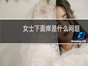 女士下面痒是什么问题