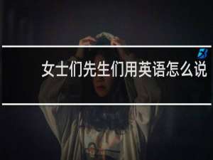 女士们先生们用英语怎么说