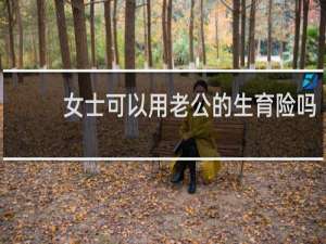 女士可以用老公的生育险吗