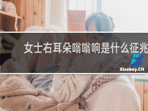 女士右耳朵嗡嗡响是什么征兆