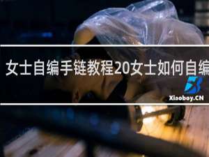 女士自编手链教程 女士如何自编手链