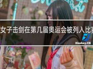 女子击剑在第几届奥运会被列入比赛项目
