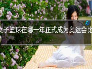女子篮球在哪一年正式成为奥运会比赛项目
