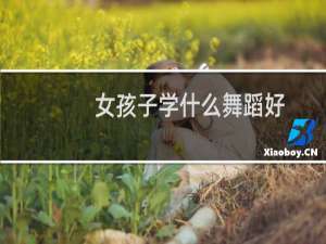 女孩子学什么舞蹈好