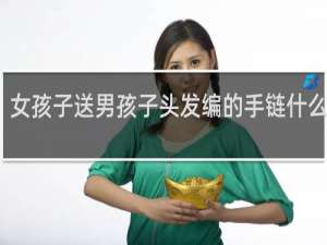 女孩子送男孩子头发编的手链什么意思