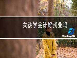 女孩学会计好就业吗