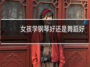 女孩学钢琴好还是舞蹈好
