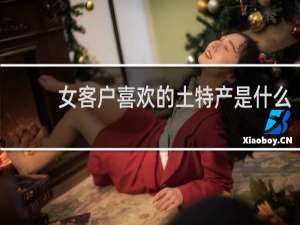 女客户喜欢的土特产是什么