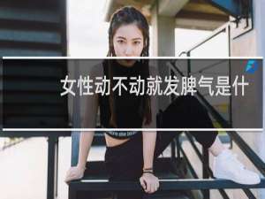 女性动不动就发脾气是什么情况