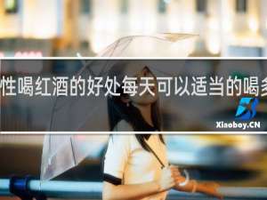 女性喝红酒的好处每天可以适当的喝多少毫升