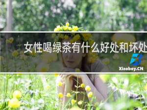 女性喝绿茶有什么好处和坏处