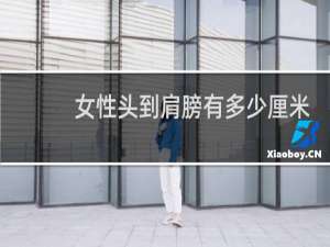 女性头到肩膀有多少厘米