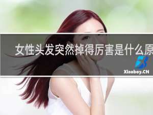 女性头发突然掉得厉害是什么原因