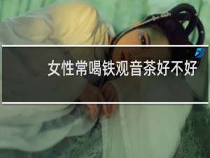 女性常喝铁观音茶好不好