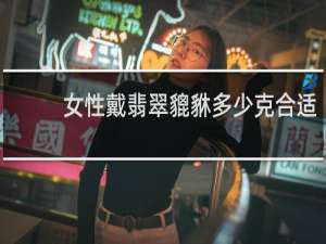 女性戴翡翠貔貅多少克合适