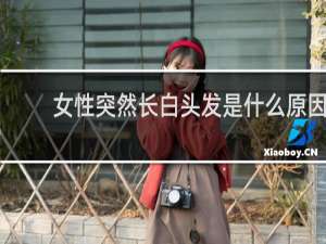 女性突然长白头发是什么原因