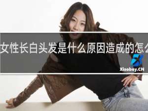 女性长白头发是什么原因造成的怎么治疗