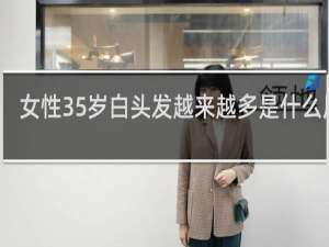 女性35岁白头发越来越多是什么原因