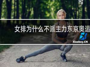 女排为什么不派主力东京奥运