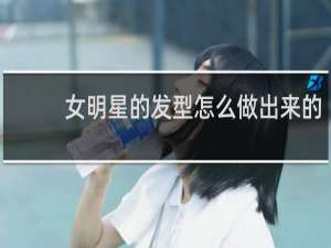 女明星的发型怎么做出来的