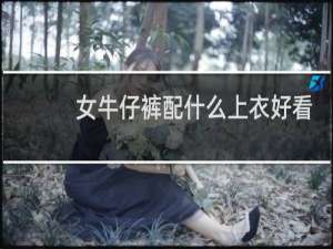 女牛仔裤配什么上衣好看