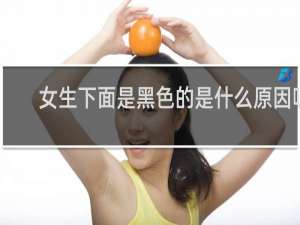 女生下面是黑色的是什么原因呢