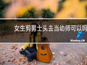 女生剪男士头去当幼师可以吗