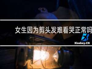 女生因为剪头发难看哭正常吗